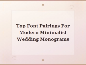 Top Font Pairings for Modern Minimalist Wedding Monograms