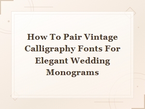 Elegant Wedding Monograms: Pairing Vintage Calligraphy Fonts Perfectly